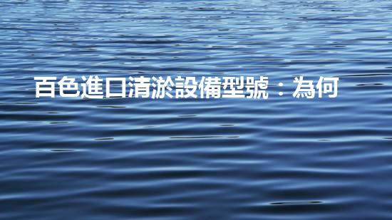 百色進口清淤設備型號：為何成為行業(yè)翹楚？
